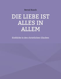 Die Liebe ist alles in allem - Einblicke in den christlichen Glauben