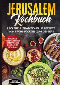 Jerusalem Kochbuch: Leckere &amp; traditionelle Rezepte vom Frühstück bis zum Dessert - Inklusive vegetarischer Rezepte und exotischer Getränke