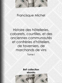 Histoire des hôtelleries, cabarets, hôtels garnis, restaurants et cafés, et des hôteliers, marchands de vins, restaurateurs, limonadiers - Tome I