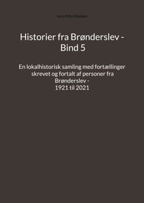 Historier fra Brønderslev - Bind 5 - En lokalhistorisk samling med fortællinger skrevet og fortalt af personer fra Brønderslev - 1921 til 2021