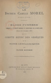 Le Docteur Camille Morel, 1829-1902 : éloge funèbre prononcé à la Société agricole et scientifique de la Haute-Loire (séance du 4 décembre 1902) - Suivi du compte-rendu des obsèques et de notes généalogiques