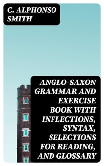 Anglo-Saxon Grammar and Exercise Book with Inflections, Syntax, Selections for Reading, and Glossary