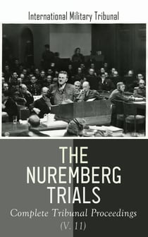 The Nuremberg Trials: Complete Tribunal Proceedings (V. 11) - Trial Proceedings From 8 April 1946 to 17 April 1946
