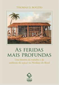 As feridas mais profundas - uma história do trabalho e do ambiente do açúcar no Nordeste do Brasil