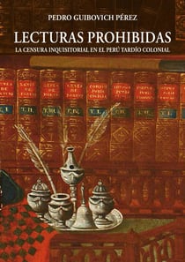 Lecturas prohibidas - La censura inquisitorial en el Perú tardío colonial