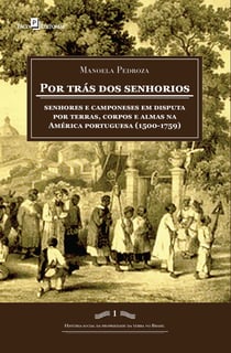 Por trás dos senhorios - Senhores e camponeses em disputa por terras, corpos e almas na América portuguesa (1500-1759)