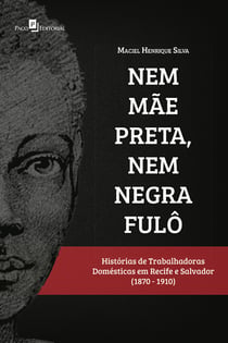 Nem mãe preta, nem negra fulô - Histórias de trabalhadoras domésticas em Recife e Salvador (1870-1910)