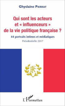 Qui sont les acteurs et "influenceurs" de la vie politique française ? - 44 portraits intimes et médiatiques - Présidentielle 2017