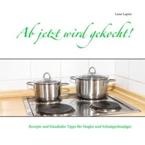 Ab jetzt wird gekocht! - Rezepte und Haushalts-Tipps für Singles und Schnäppchenjäger