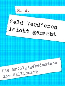 Geld Verdienen leicht gemacht - Die Erfolgsgeheimnisse der Millionäre