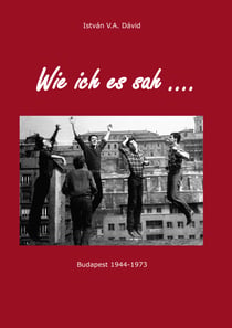 Wie ich es sah - Budapest 1944-1973