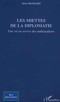 Les miettes de la diplomatie - Une vie au service des ambassadeurs