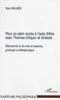 POUR UN PLEIN ACCES A L'ACTE D'ETRE AVEC THOMAS D'AQUIN ET ARISTOTE - Réenraciner le "De ente et essentia", prolonger la "Métaphysique"
