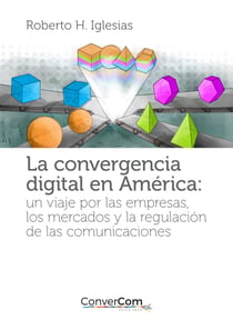 La convergencia digital en América - Un viaje por las empresas, los mercados y la regulación de las comunicaciones