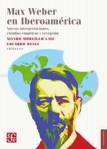 Max Weber en Iberoamérica - Nuevas interpretaciones, estudios empíricos y recepción