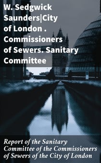 Report of the Sanitary Committee of the Commissioners of Sewers of the City of London - With a Report of the Medical Officer of Health