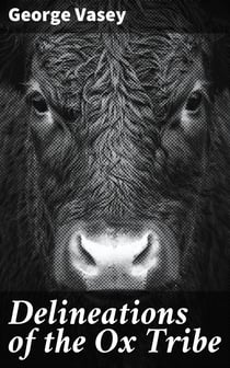 Delineations of the Ox Tribe - The Natural History of Bulls, Bisons, and Buffaloes. Exhibiting all the Known Species and the More Remarkable Varieties of the Genus Bos