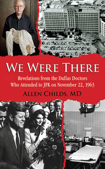 We Were There - Revelations from the Dallas Doctors Who Attended to JFK on November 22, 1963