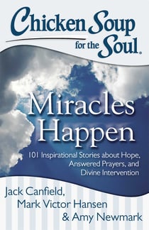 Chicken Soup for the Soul: Miracles Happen - 101 Inspirational Stories about Hope, Answered Prayers, and Divine Intervention