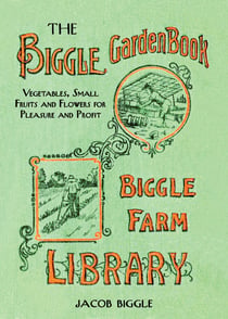 The Biggle Garden Book - Vegetables, Small Fruits and Flowers for Pleasure and Profit