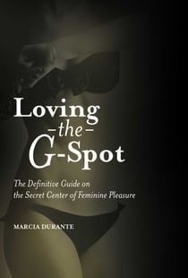 Loving the G-Spot - The Definitive Guide on the Secret Center of Feminine Pleasure
