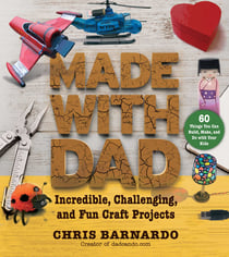 Made with Dad - Incredible, Challenging, and Fun Craft Projects