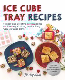 Ice Cube Tray Recipes - 75 Easy and Creative Kitchen Hacks for Freezing, Cooking, and Baking with Ice Cube Trays