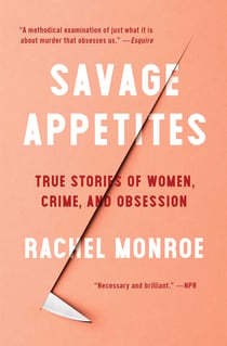 Savage Appetites - Four True Stories of Women, Crime, and Obsession