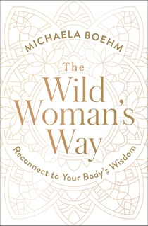 The Wild Woman's Way - Unlock Your Full Potential for Pleasure, Power, and Fulfillment