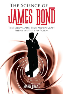 The Science of James Bond - The Super-Villains, Tech, and Spy-Craft Behind the Film and Fiction