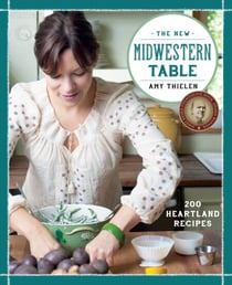 The New Midwestern Table - 200 Heartland Recipes: A Cookbook