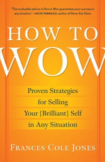 How to Wow - Proven Strategies for Presenting Your Ideas, Persuading Your Audience, and Perfecting Your Image