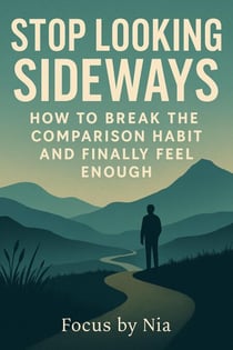 Stop Looking Sideways:  How to Break the  Comparison Habit  and Finally Feel  Enough