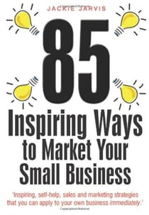 85 Inspiring Ways to Market Your Small Business, 2nd Edition - Inspiring, Self-help, Sales and Marketing Strategies That You Can Apply to Your Own Business Immediately