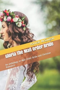 Gloria The Mail Order Bride An Anthology of Mail Order Bride and Christian Romance