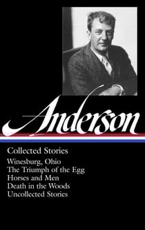 Sherwood Anderson: Collected Stories (LOA #235) - Winesburg, Ohio / The Triumph of the Egg / Horses and Men / Death in the Woods /uncollected stories
