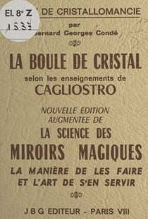 La boule de cristal selon les enseignements de Cagliostro : traité de cristallomancie - Augmenté de La science des miroirs magiques