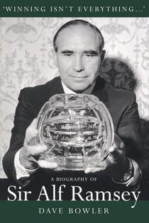 Winning Isn't Everything - A Biography of Sir Alf Ramsey
