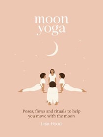 Moon Yoga - Poses, Flows and Rituals to Help You Move with the Moon