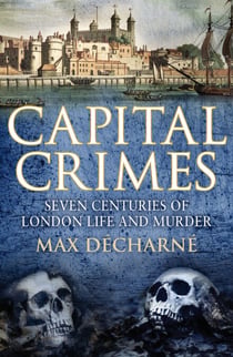 Capital Crimes - Seven Centuries of London Life and Murder