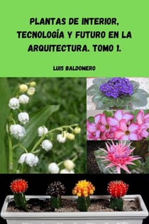 Plantas de interior, tecnología y futuro en la arquitectura. Tomo 1. - Plantas de interior, tecnología y futuro en la arquitectura.