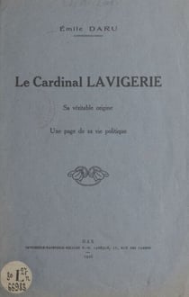 Le cardinal Lavigerie - Sa véritable origine, une page de sa vie politique