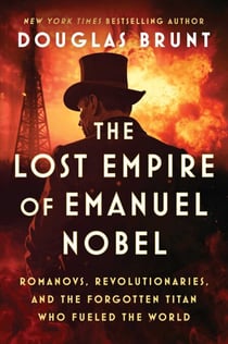 The Lost Empire of Emanuel Nobel - Romanovs, Revolutionaries, and the Forgotten Titan Who Fueled the World