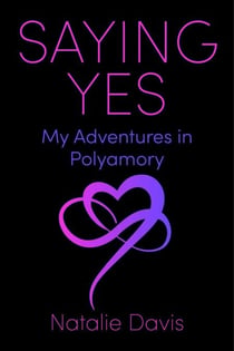 Saying Yes - My Adventures in Polyamory