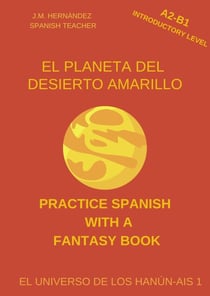 El Planeta del Desierto Amarillo (A2-B1 Introductory Level) -- Spanish Graded Readers with Explanations of the Language - Practice Spanish with a Fantasy Book - El Universo de los Hanún-Ais, #1