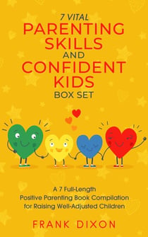 The 7 Vital Parenting Skills and Confident Kids Box Set: A 7 Full-Length Positive Parenting Book Compilation for Raising Well-Adjusted Children - Secrets To Being A Good Parent And Good Parenting Skills That Every Parent Needs To Learn, #8