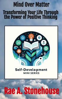 Mind Over Matter: Transforming Your Life Through the Power of Positive Thinking - The Self-Development Mini Series, #0