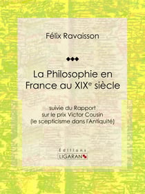 La Philosophie en France au XIXe siècle - Suivie du Rapport sur le prix Victor Cousin (le scepticisme dans l'Antiquité)