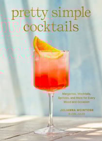 Pretty Simple Cocktails - Margaritas, Mocktails, Spritzes, and More for Every Mood and Occasion