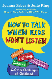 How to Talk When Kids Won't Listen - Whining, Fighting, Meltdowns, Defiance, and Other Challenges of Childhood